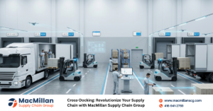 Cross-Docking: Revolutionize Your Supply Chain with MacMillan Supply Chain Group
